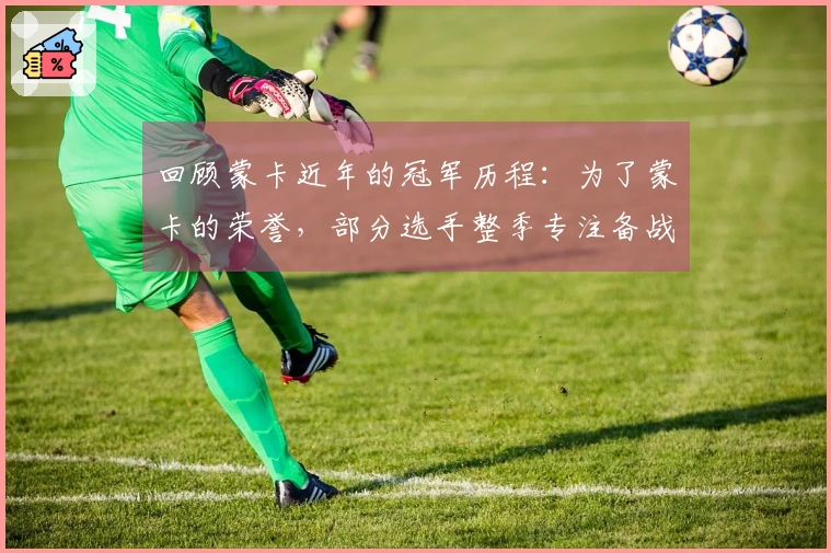 回顾蒙卡近年的冠军历程：为了蒙卡的荣誉，部分选手整季专注备战！