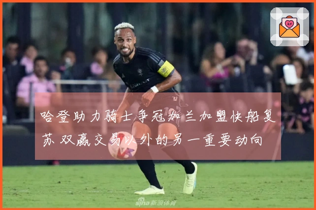 哈登助力骑士争冠加兰加盟快船复苏 双赢交易以外的另一重要动向