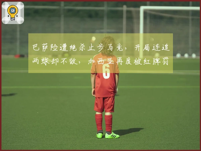 巴萨险遭绝杀止步马竞，开局连追两球却不敌，加西亚再度被红牌罚下！