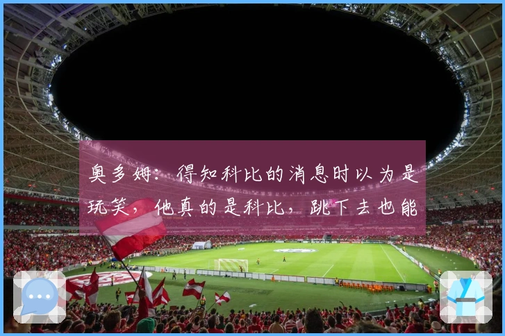 奥多姆：得知科比的消息时以为是玩笑，他真的是科比，跳下去也能稳稳落地