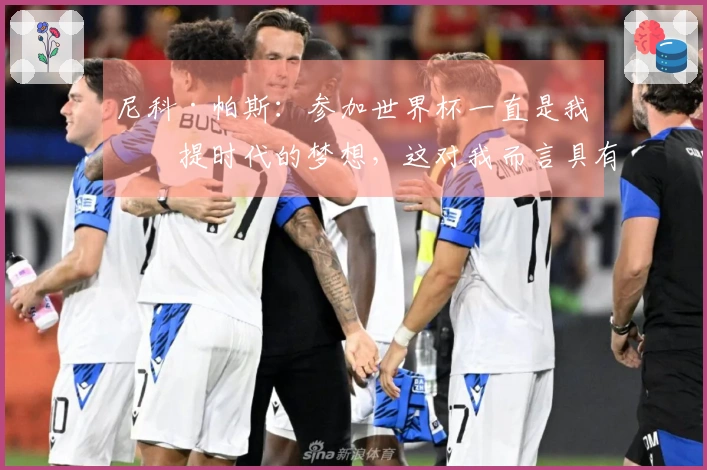 尼科·帕斯：参加世界杯一直是我孩提时代的梦想，这对我而言具有非凡的意义